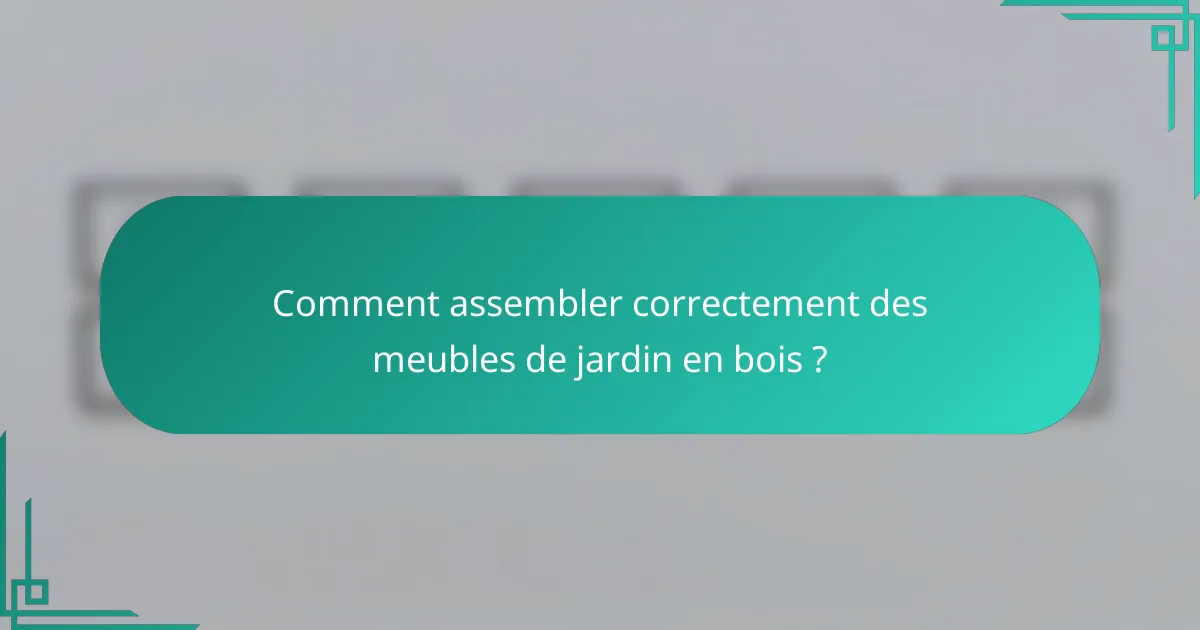 Comment assembler correctement des meubles de jardin en bois ?
