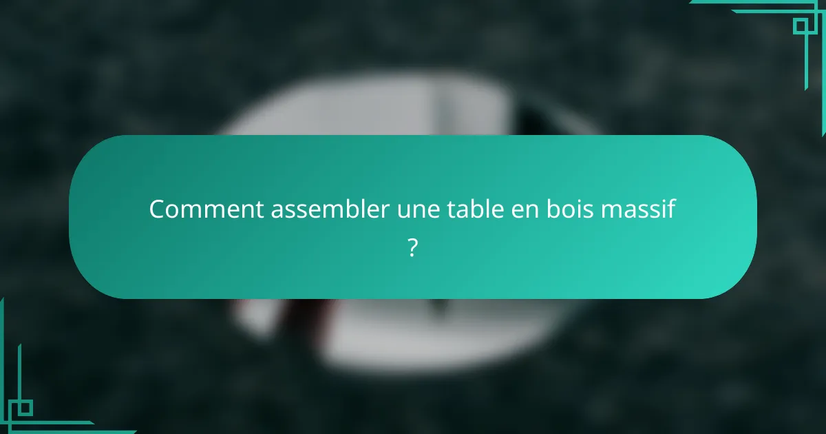Comment assembler une table en bois massif ?