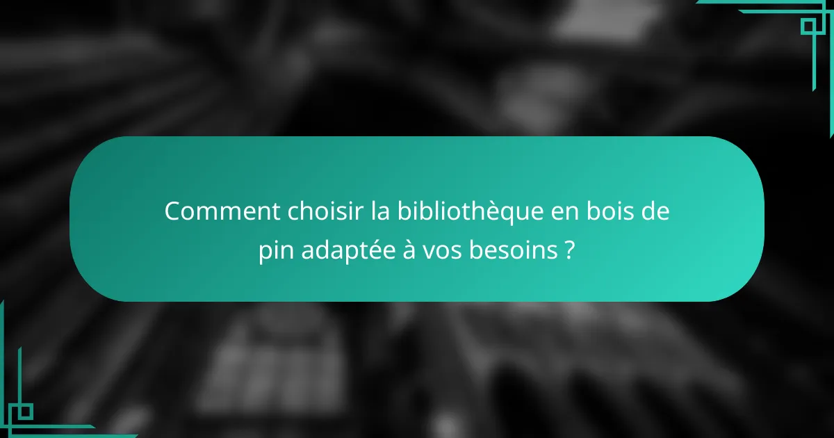 Comment choisir la bibliothèque en bois de pin adaptée à vos besoins ?