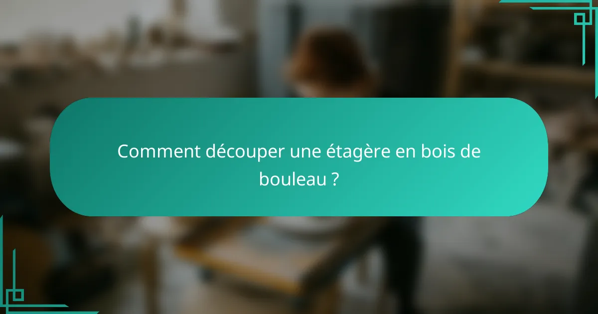 Comment découper une étagère en bois de bouleau ?