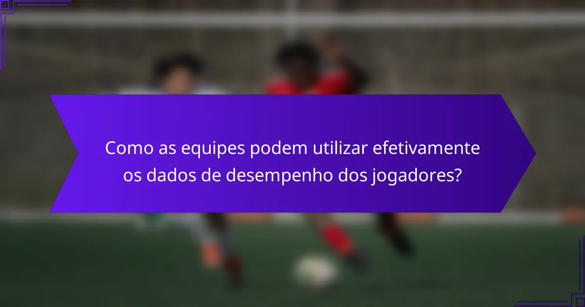Como as equipes podem utilizar efetivamente os dados de desempenho dos jogadores?