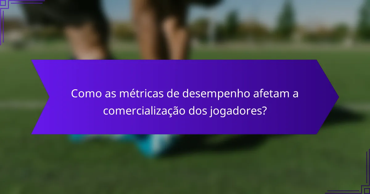 Como as métricas de desempenho afetam a comercialização dos jogadores?