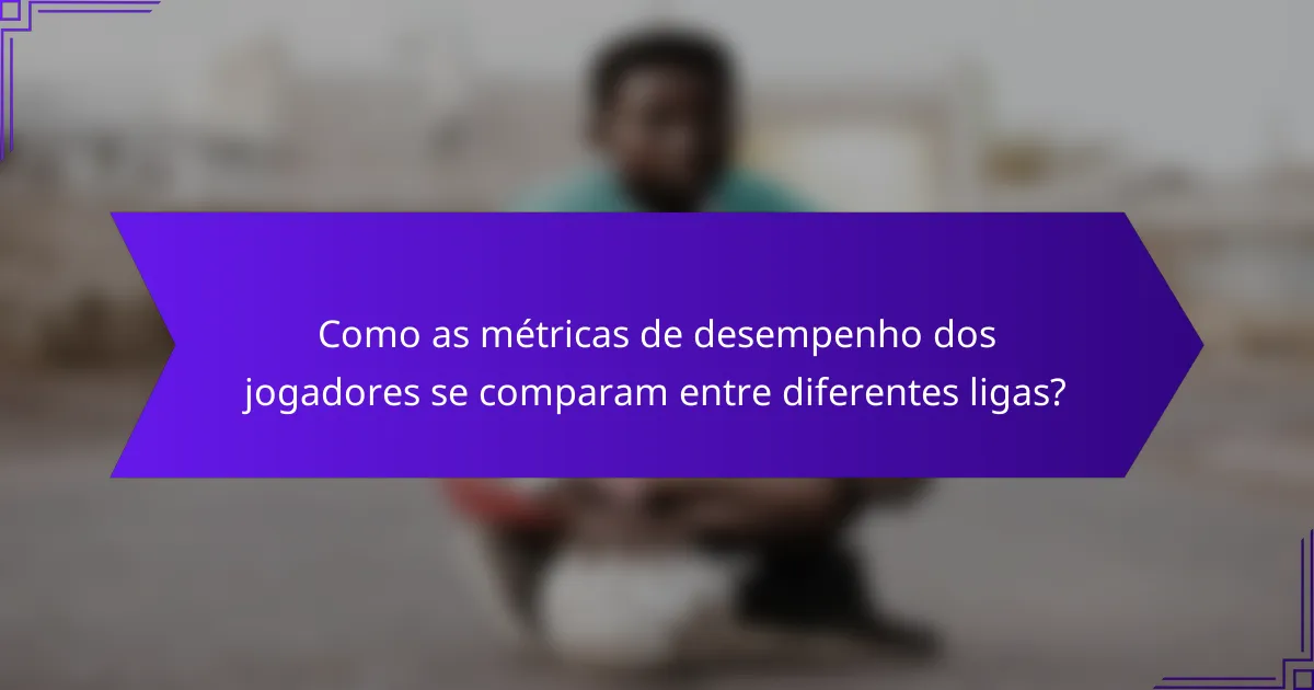 Como as métricas de desempenho dos jogadores se comparam entre diferentes ligas?