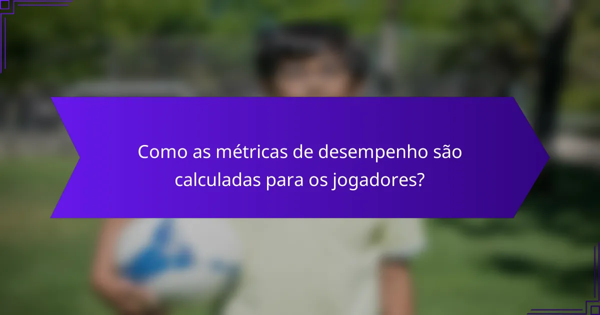 Como as métricas de desempenho são calculadas para os jogadores?