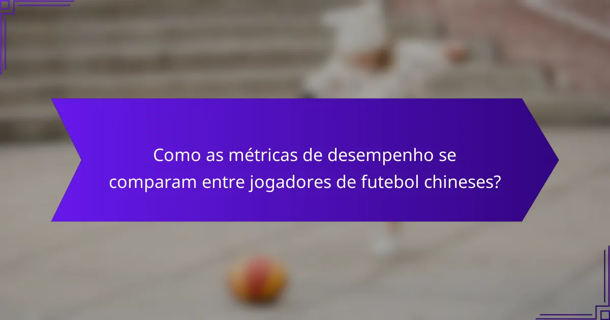 Como as métricas de desempenho se comparam entre jogadores de futebol chineses?