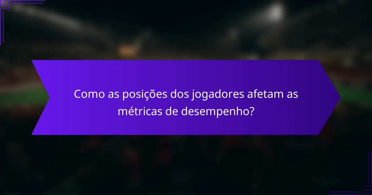 Como as posições dos jogadores afetam as métricas de desempenho?