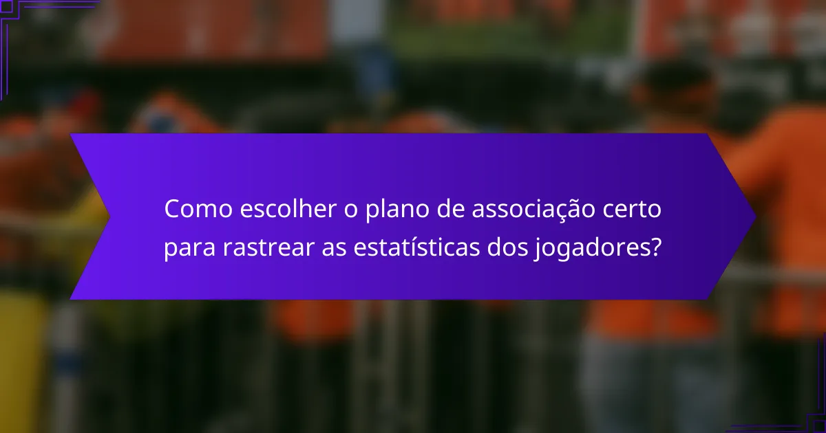 Como escolher o plano de associação certo para rastrear as estatísticas dos jogadores?