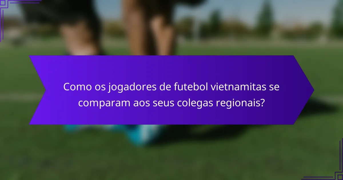 Como os jogadores de futebol vietnamitas se comparam aos seus colegas regionais?