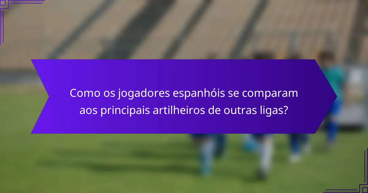 Como os jogadores espanhóis se comparam aos principais artilheiros de outras ligas?