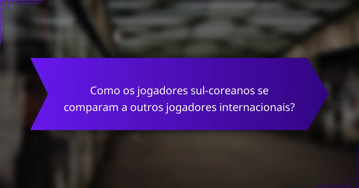 Como os jogadores sul-coreanos se comparam a outros jogadores internacionais?