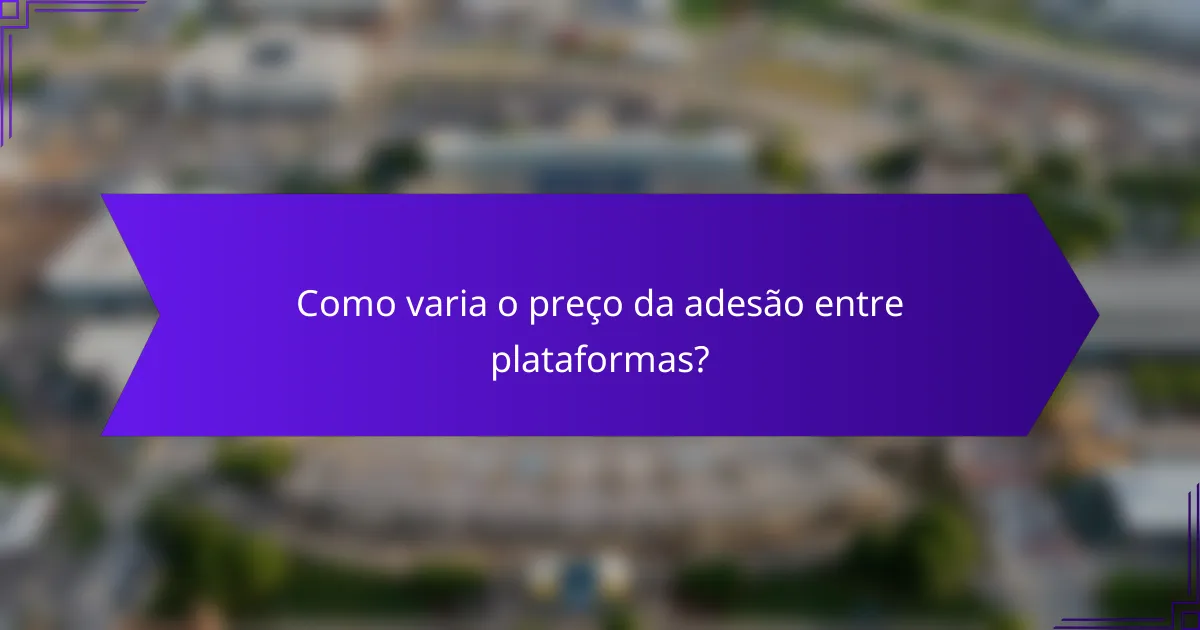 Como varia o preço da adesão entre plataformas?