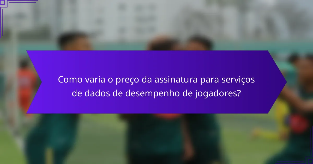 Como varia o preço da assinatura para serviços de dados de desempenho de jogadores?