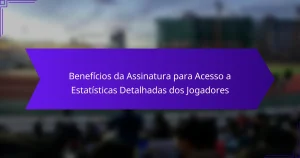 Benefícios da Assinatura para Acesso a Estatísticas Detalhadas dos Jogadores