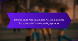 Benefícios da Associação para Acesso a Insights Exclusivos de Estatísticas de Jogadores