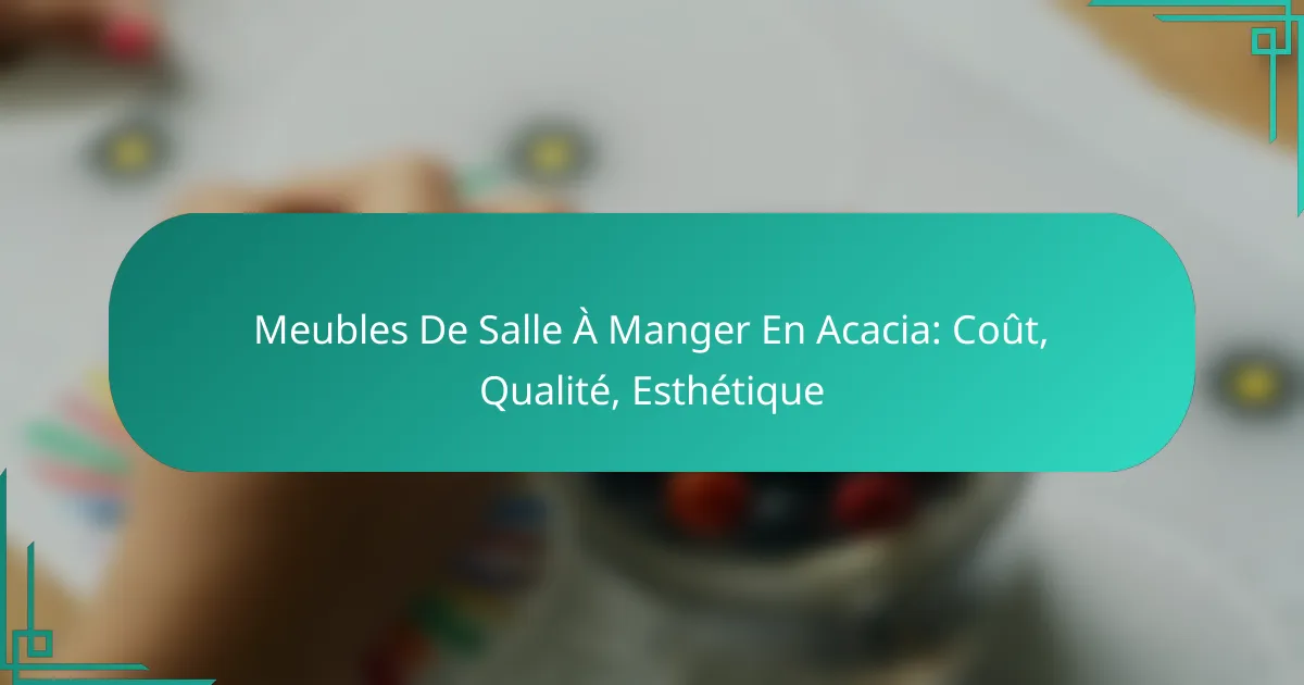 Meubles De Salle À Manger En Acacia: Coût, Qualité, Esthétique