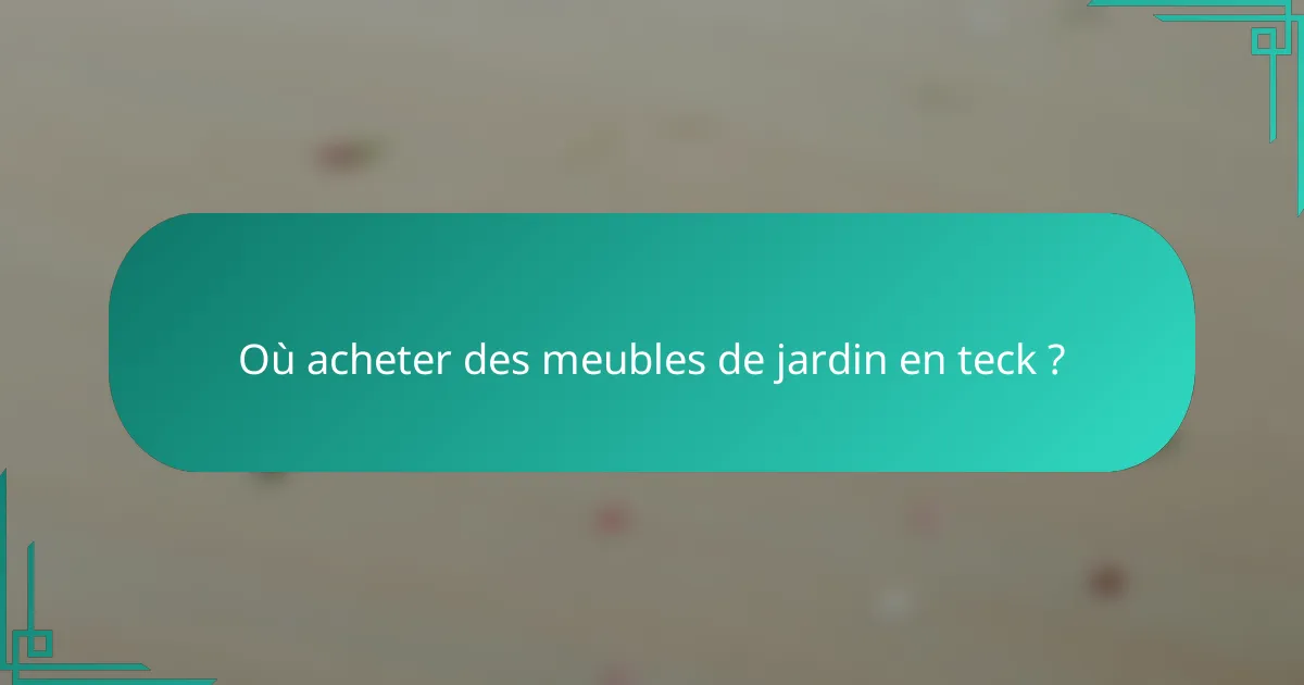 Où acheter des meubles de jardin en teck ?
