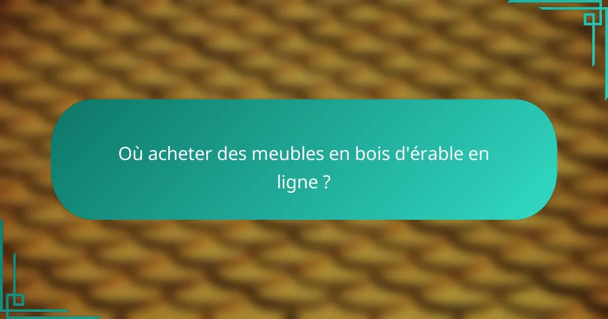 Où acheter des meubles en bois d'érable en ligne ?