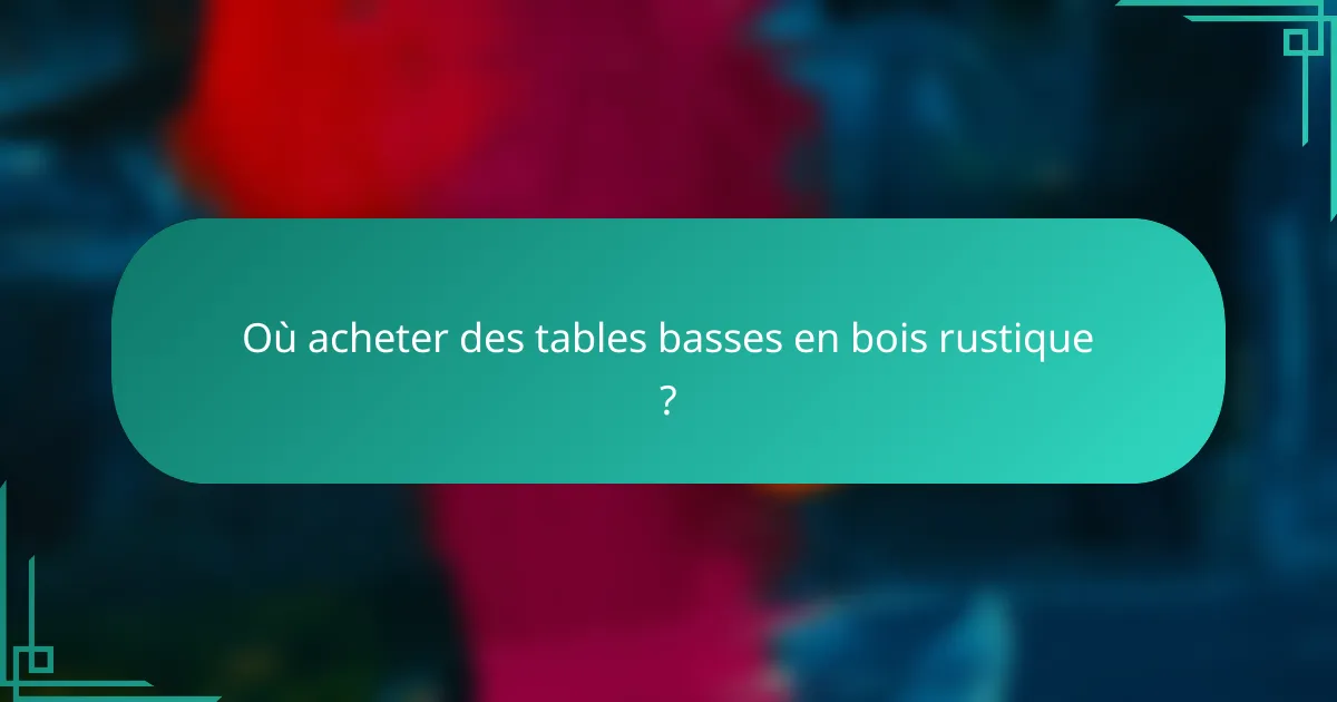 Où acheter des tables basses en bois rustique ?