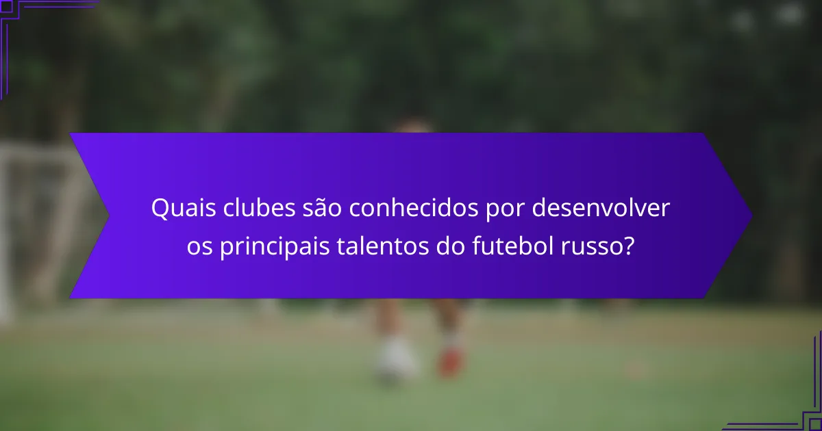 Quais clubes são conhecidos por desenvolver os principais talentos do futebol russo?