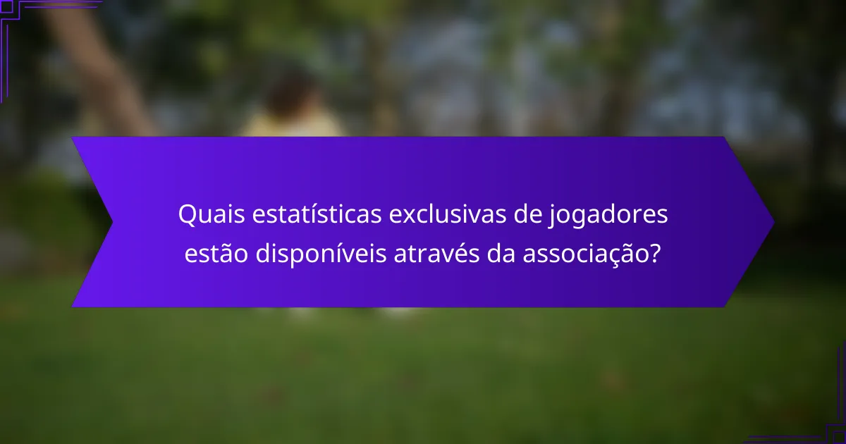 Quais estatísticas exclusivas de jogadores estão disponíveis através da associação?