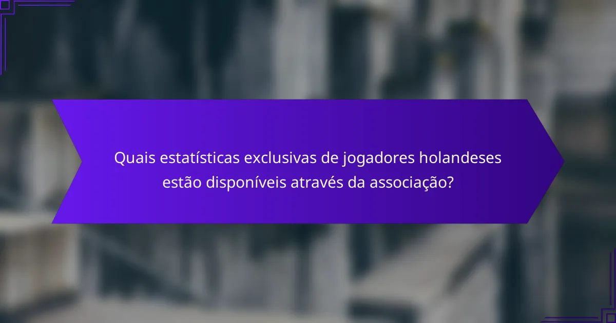 Quais estatísticas exclusivas de jogadores holandeses estão disponíveis através da associação?