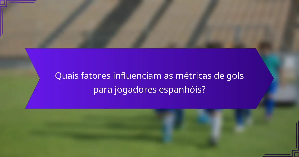 Quais fatores influenciam as métricas de gols para jogadores espanhóis?