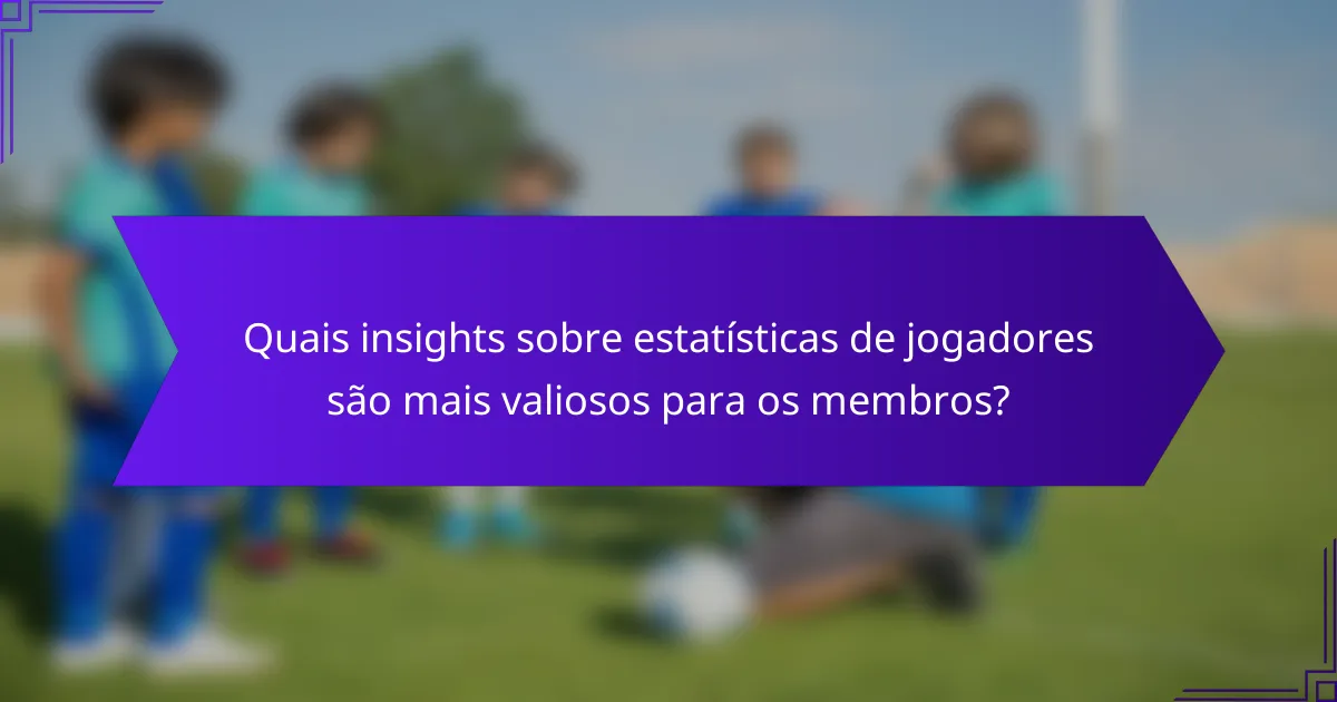 Quais insights sobre estatísticas de jogadores são mais valiosos para os membros?