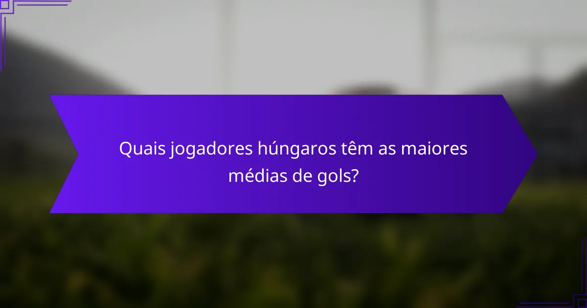 Quais jogadores húngaros têm as maiores médias de gols?