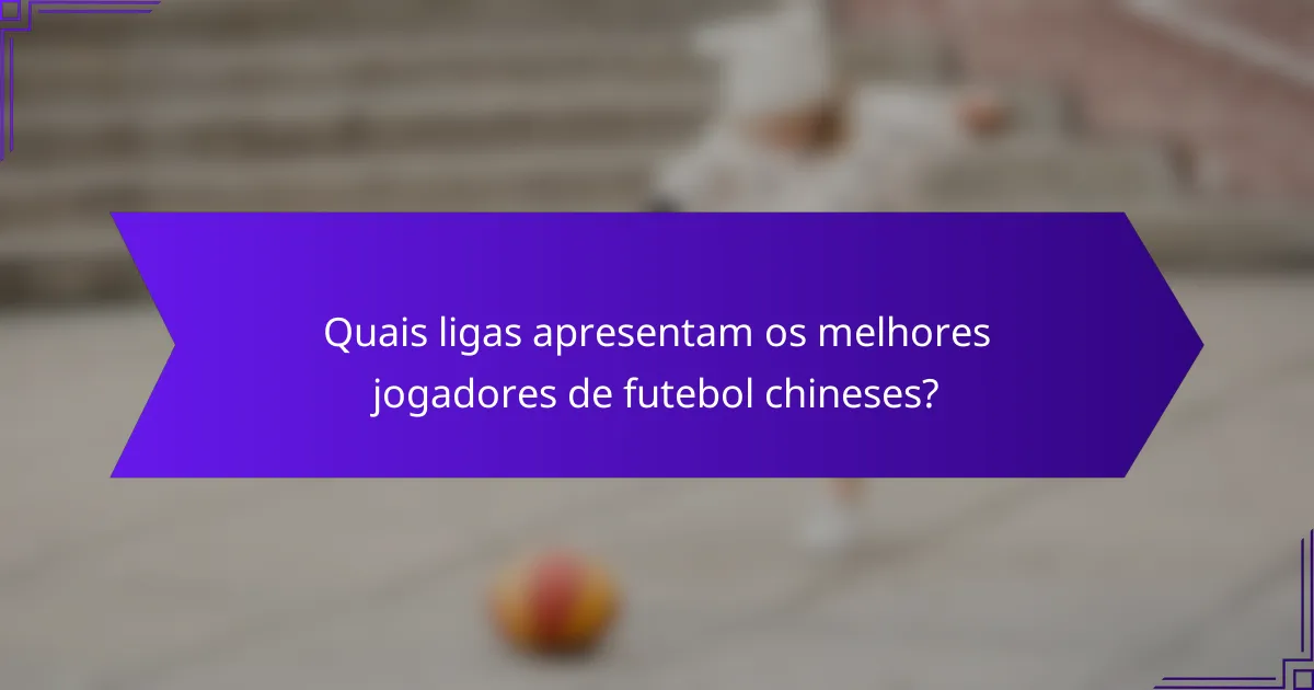 Quais ligas apresentam os melhores jogadores de futebol chineses?