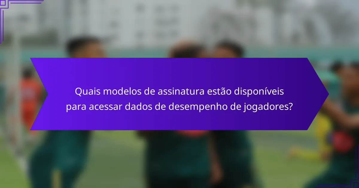 Quais modelos de assinatura estão disponíveis para acessar dados de desempenho de jogadores?