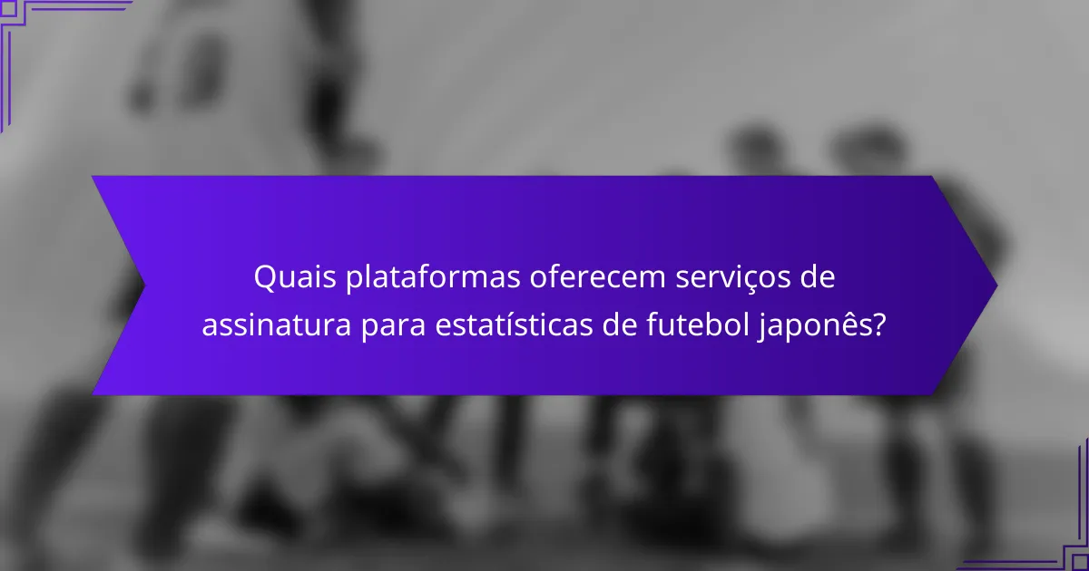 Quais plataformas oferecem serviços de assinatura para estatísticas de futebol japonês?
