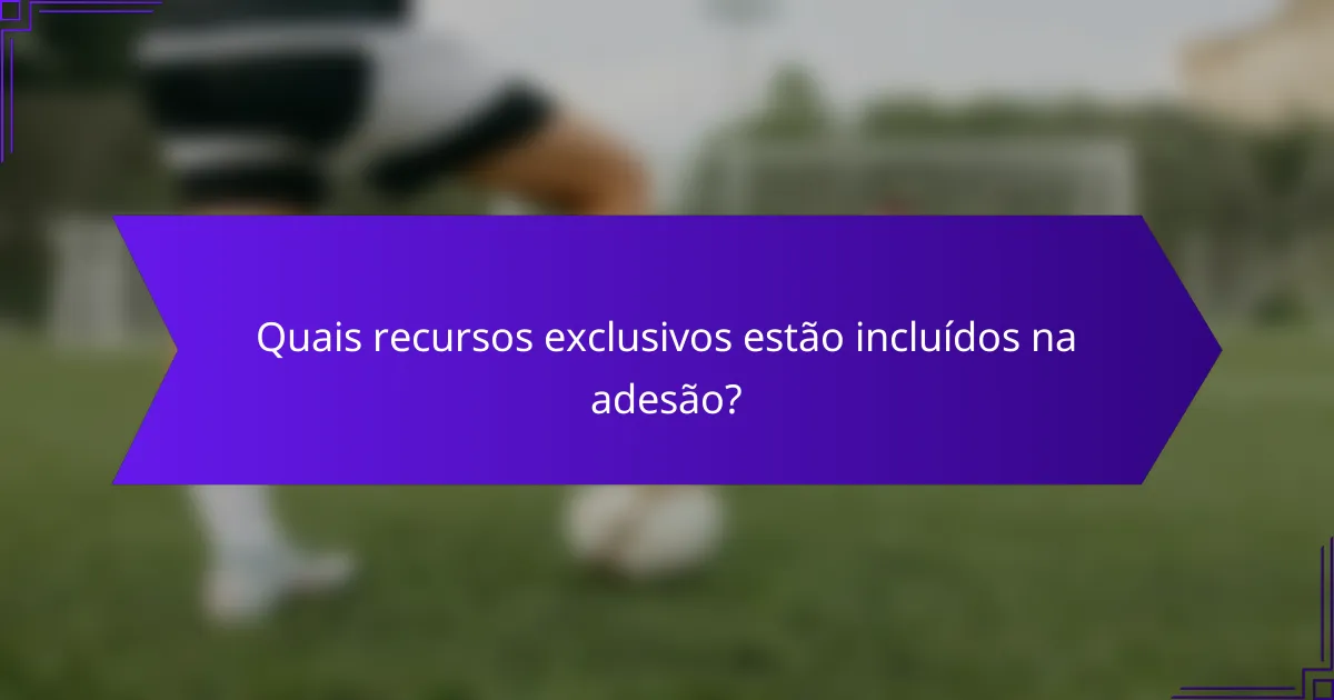 Quais recursos exclusivos estão incluídos na adesão?