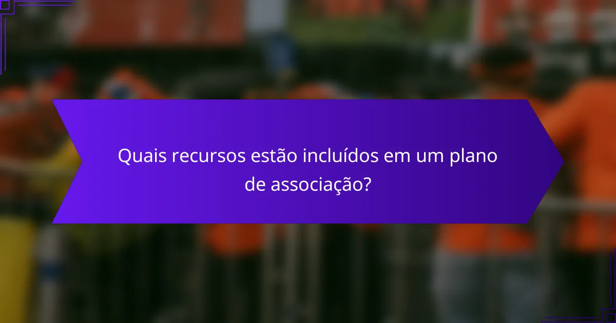 Quais recursos estão incluídos em um plano de associação?