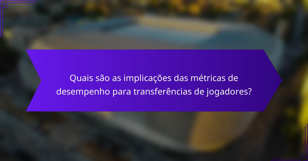 Quais são as implicações das métricas de desempenho para transferências de jogadores?