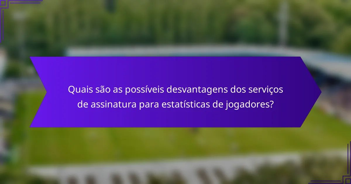 Quais são as possíveis desvantagens dos serviços de assinatura para estatísticas de jogadores?