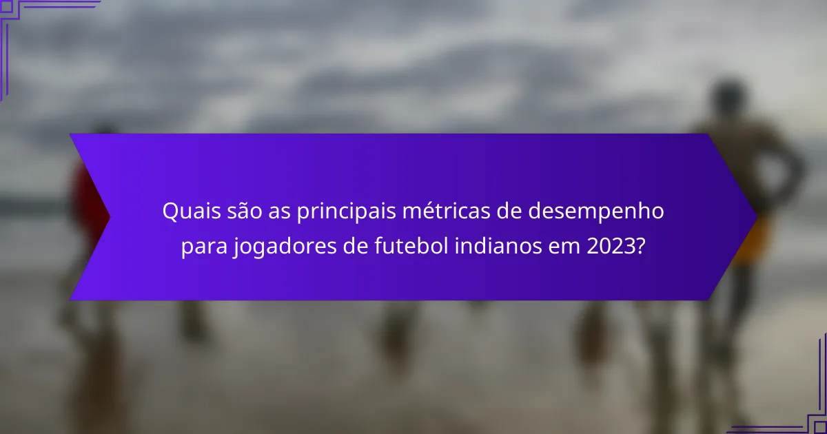 Quais são as principais métricas de desempenho para jogadores de futebol indianos em 2023?