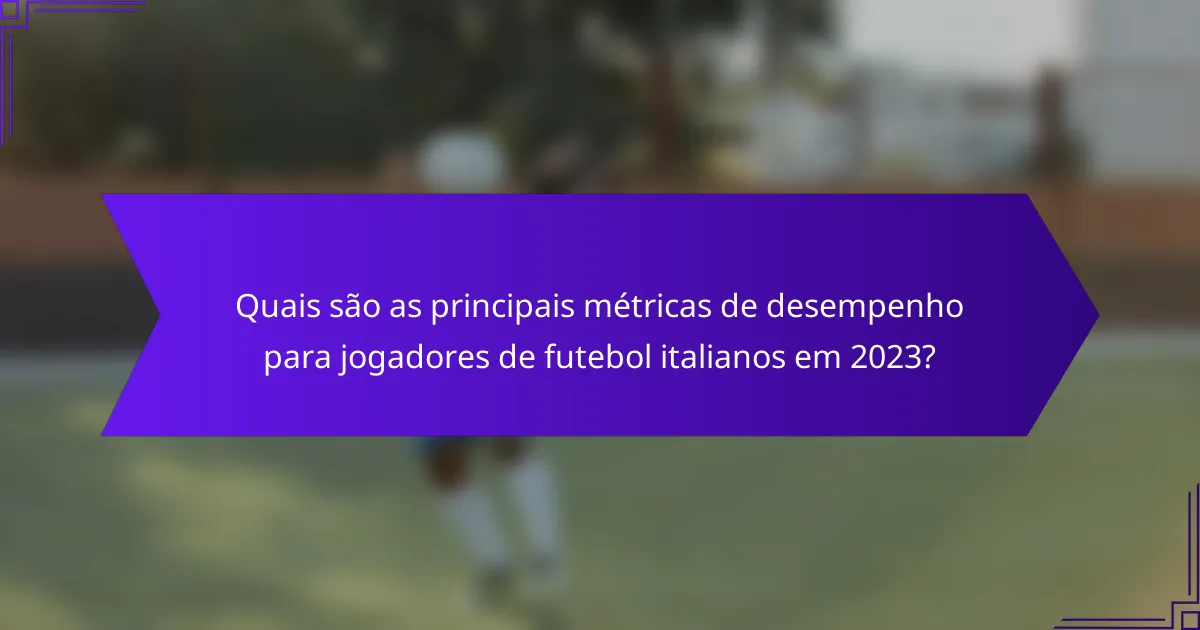 Quais são as principais métricas de desempenho para jogadores de futebol italianos em 2023?