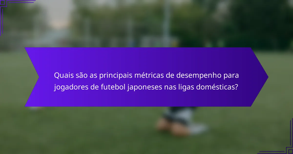 Quais são as principais métricas de desempenho para jogadores de futebol japoneses nas ligas domésticas?
