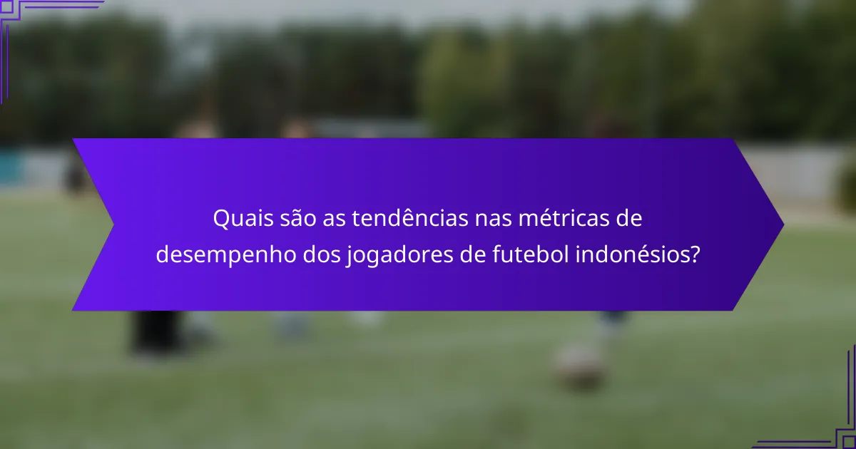 Quais são as tendências nas métricas de desempenho dos jogadores de futebol indonésios?