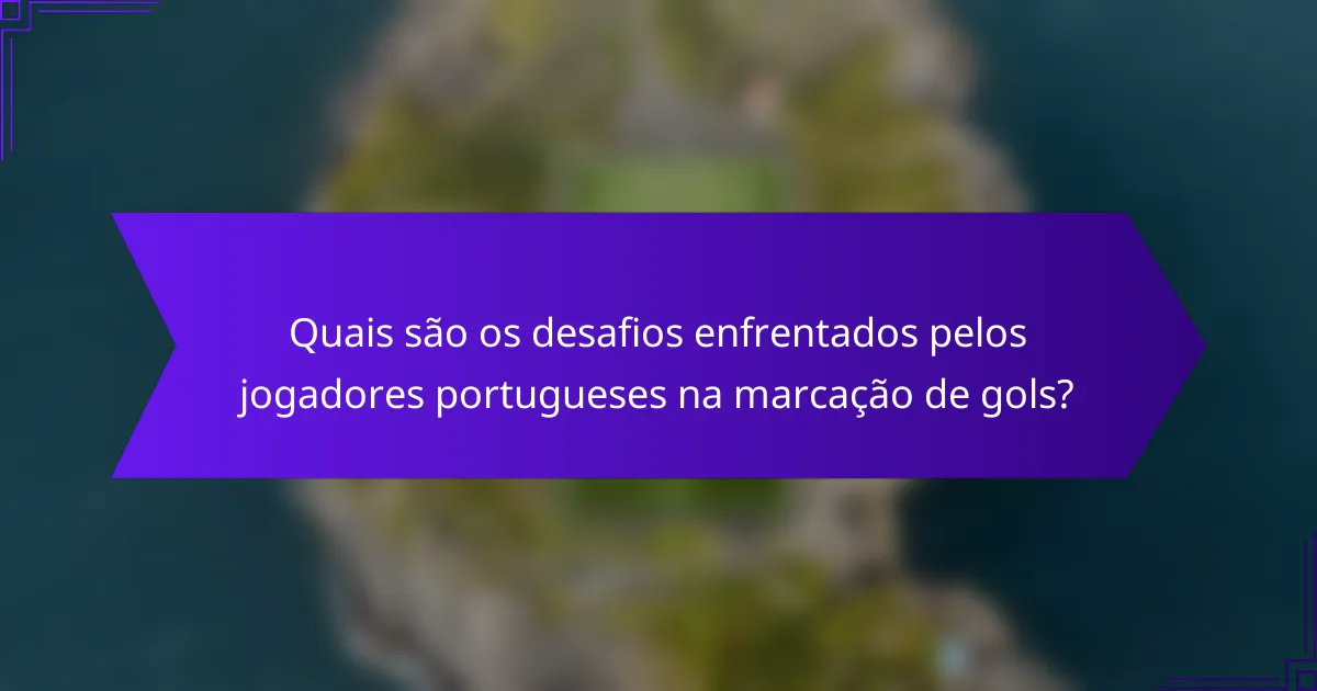 Quais são os desafios enfrentados pelos jogadores portugueses na marcação de gols?