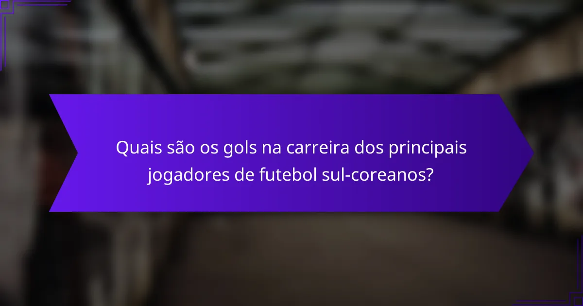 Quais são os gols na carreira dos principais jogadores de futebol sul-coreanos?