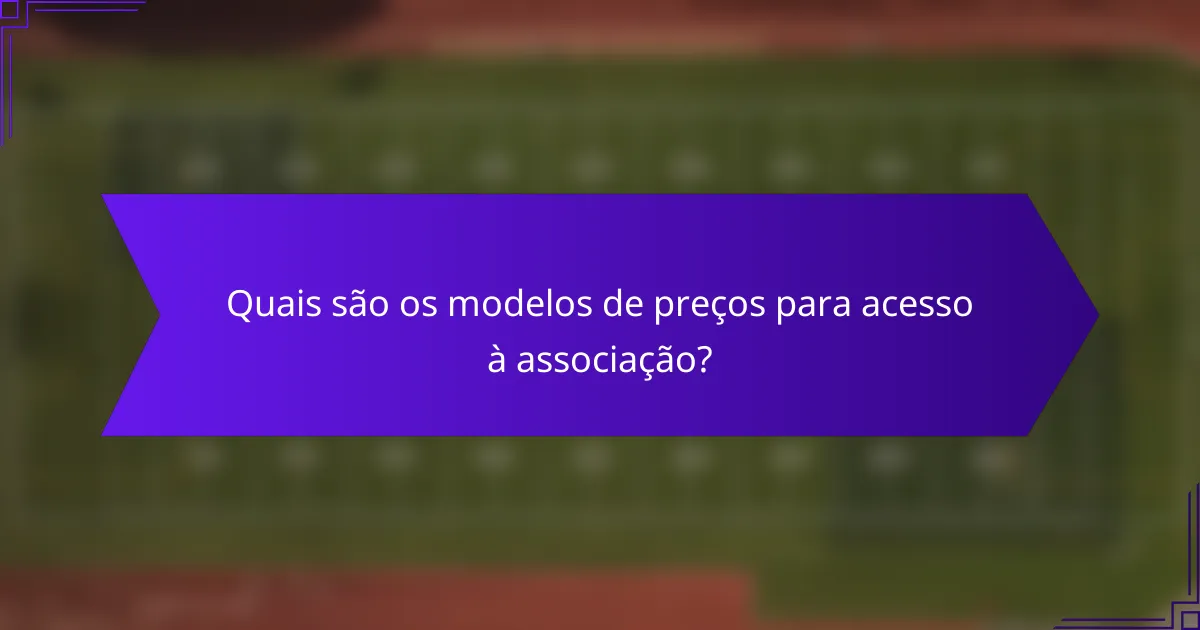 Quais são os modelos de preços para acesso à associação?