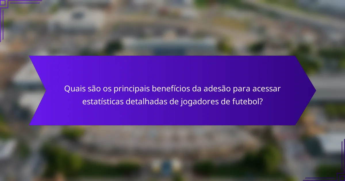 Quais são os principais benefícios da adesão para acessar estatísticas detalhadas de jogadores de futebol?