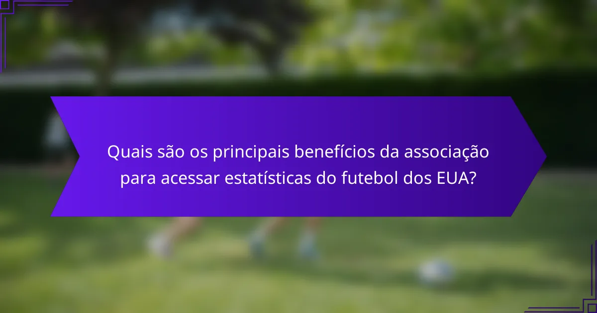 Quais são os principais benefícios da associação para acessar estatísticas do futebol dos EUA?