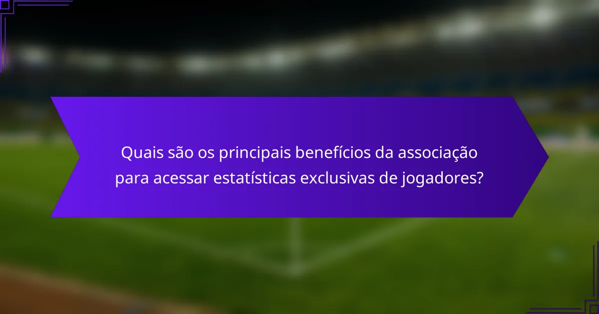 Quais são os principais benefícios da associação para acessar estatísticas exclusivas de jogadores?