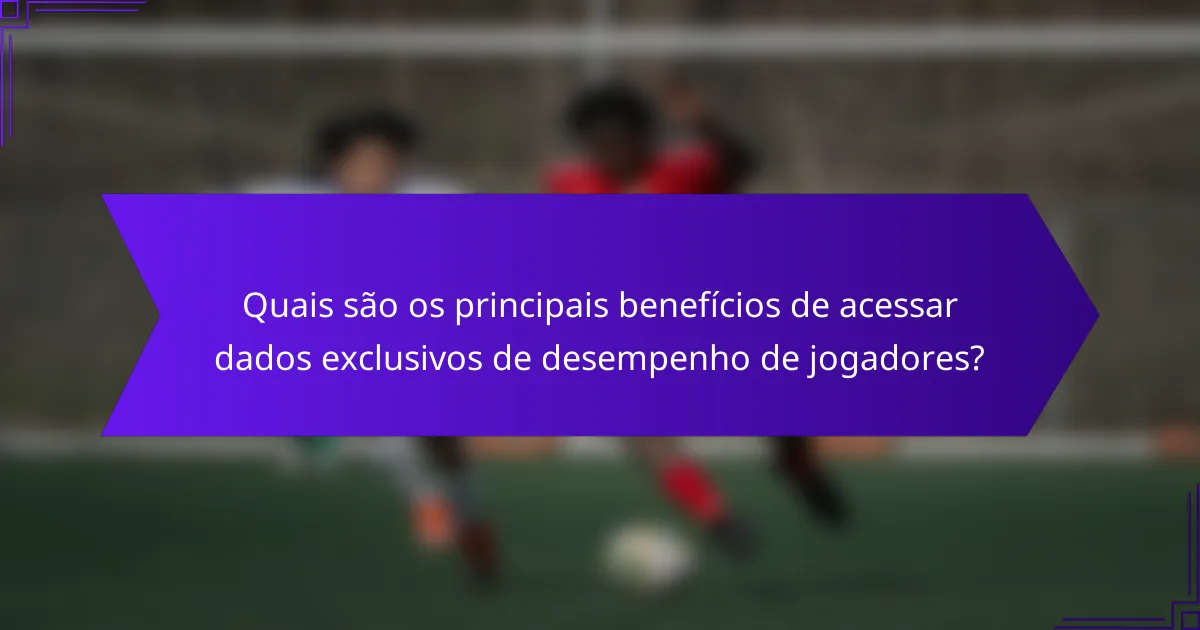 Quais são os principais benefícios de acessar dados exclusivos de desempenho de jogadores?