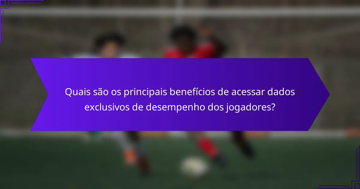 Quais são os principais benefícios de acessar dados exclusivos de desempenho dos jogadores?