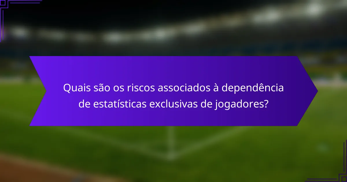 Quais são os riscos associados à dependência de estatísticas exclusivas de jogadores?