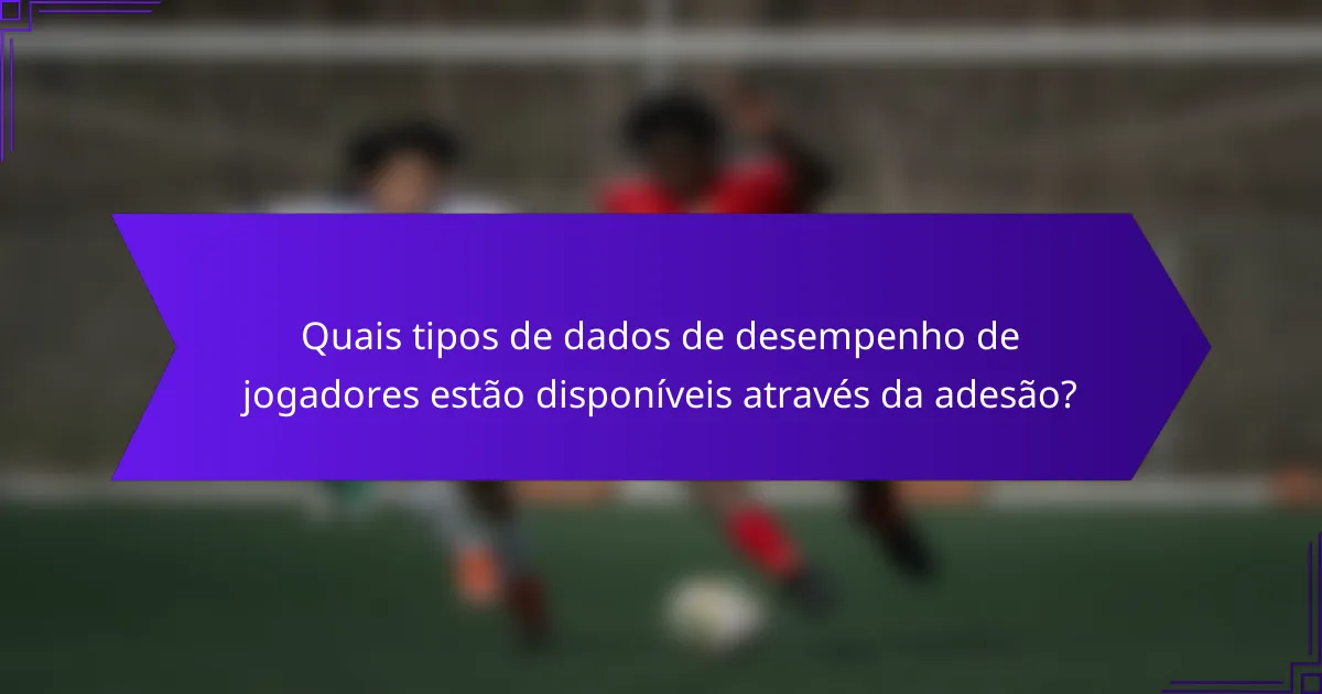 Quais tipos de dados de desempenho de jogadores estão disponíveis através da adesão?