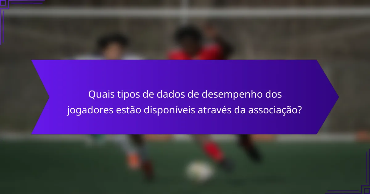 Quais tipos de dados de desempenho dos jogadores estão disponíveis através da associação?